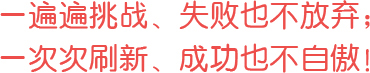 一遍遍挑戰(zhàn)、失敗也不放棄；一次次刷新、成功也不自傲！